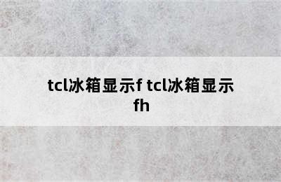 tcl冰箱显示f tcl冰箱显示fh